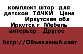 комплект штор  для  детской  ТАЧКИ › Цена ­ 1 500 - Иркутская обл., Иркутск г. Мебель, интерьер » Другое   